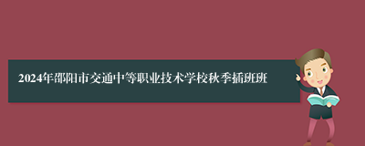 2024年邵阳市交通中等职业技术学校秋季插班班