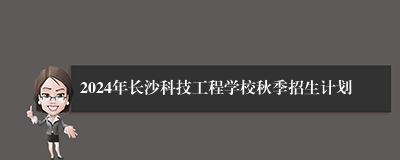 2024年长沙科技工程学校秋季招生计划