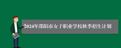 2024年邵阳市女子职业学校秋季招生计划