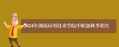 2024年湖南应用技术学院中职部秋季招生