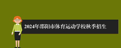 2024年邵阳市体育运动学校秋季招生