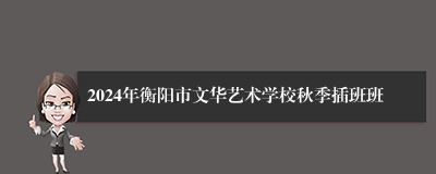 2024年衡阳市文华艺术学校秋季插班班