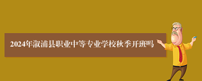 2024年溆浦县职业中等专业学校秋季开班吗