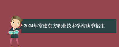 2024年常德东方职业技术学校秋季招生