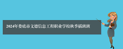 2024年娄底市文德信息工程职业学校秋季插班班