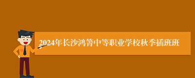 2024年长沙鸿箐中等职业学校秋季插班班