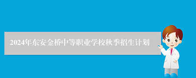 2024年东安金桥中等职业学校秋季招生计划