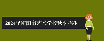 2024年衡阳市艺术学校秋季招生