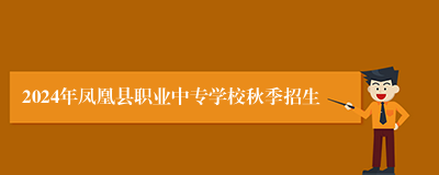 2024年凤凰县职业中专学校秋季招生