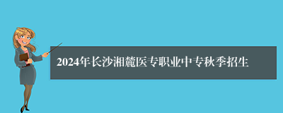 2024年长沙湘麓医专职业中专秋季招生