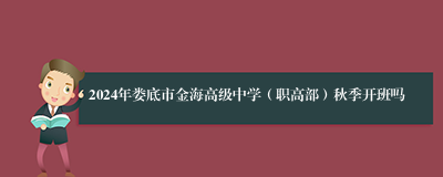 2024年娄底市金海高级中学（职高部）秋季开班吗