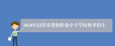 2024年汨罗市楚怡职业中专学校秋季招生