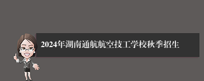 2024年湖南通航航空技工学校秋季招生