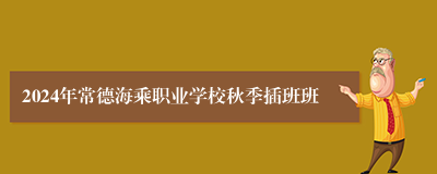 2024年常德海乘职业学校秋季插班班