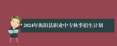 2024年衡阳县职业中专秋季招生计划