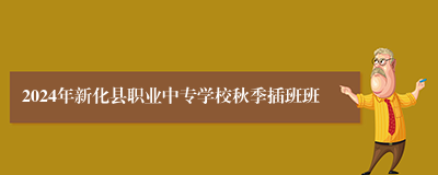 2024年新化县职业中专学校秋季插班班