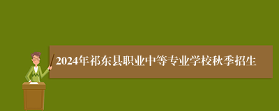 2024年祁东县职业中等专业学校秋季招生