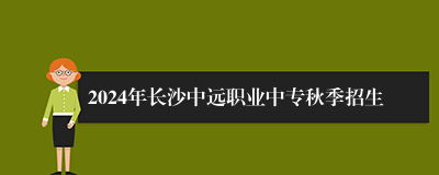 2024年长沙中远职业中专秋季招生