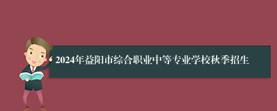 2024年益阳市综合职业中等专业学校秋季招生