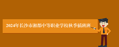 2024年长沙市湘都中等职业学校秋季插班班