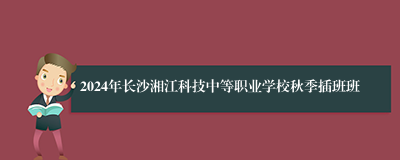 2024年长沙湘江科技中等职业学校秋季插班班