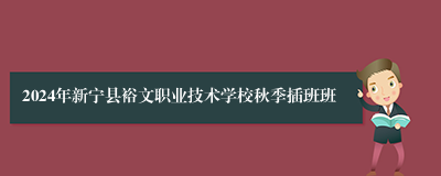 2024年新宁县裕文职业技术学校秋季插班班