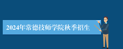 2024年常德技师学院秋季招生