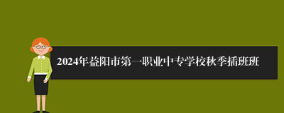 2024年益阳市第一职业中专学校秋季插班班