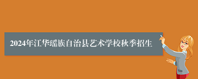 2024年江华瑶族自治县艺术学校秋季招生