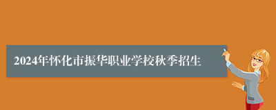 2024年怀化市振华职业学校秋季招生