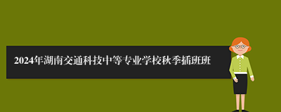 2024年湖南交通科技中等专业学校秋季插班班