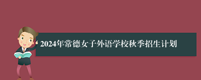 2024年常德女子外语学校秋季招生计划