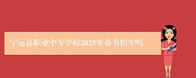 宁远县职业中专学校2025年春节招生吗