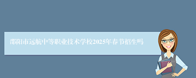 邵阳市远航中等职业技术学校2025年春节招生吗