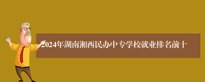 2024年湖南湘西民办中专学校就业排名前十