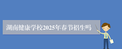 湖南健康学校2025年春节招生吗