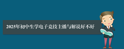 2025年初中生学电子竞技主播与解说好不好