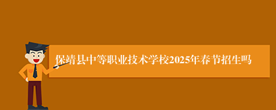 保靖县中等职业技术学校2025年春节招生吗