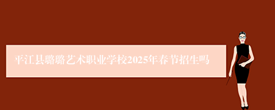 平江县璐璐艺术职业学校2025年春节招生吗