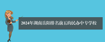 2024年湖南岳阳排名前五的民办中专学校