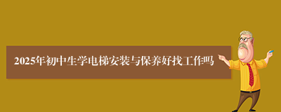 2025年初中生学电梯安装与保养好找工作吗