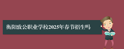 衡阳致公职业学校2025年春节招生吗