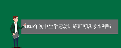 2025年初中生学运动训练班可以考本科吗