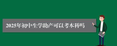 2025年初中生学助产可以考本科吗