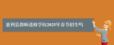 慈利县教师进修学校2025年春节招生吗