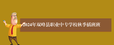 2024年双峰县职业中专学校秋季插班班