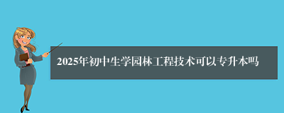 2025年初中生学园林工程技术可以专升本吗