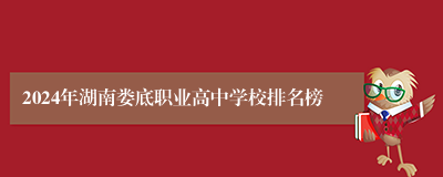 2024年湖南娄底职业高中学校排名榜