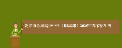 娄底市金海高级中学（职高部）2025年春节招生吗