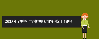 2025年初中生学护理专业好找工作吗